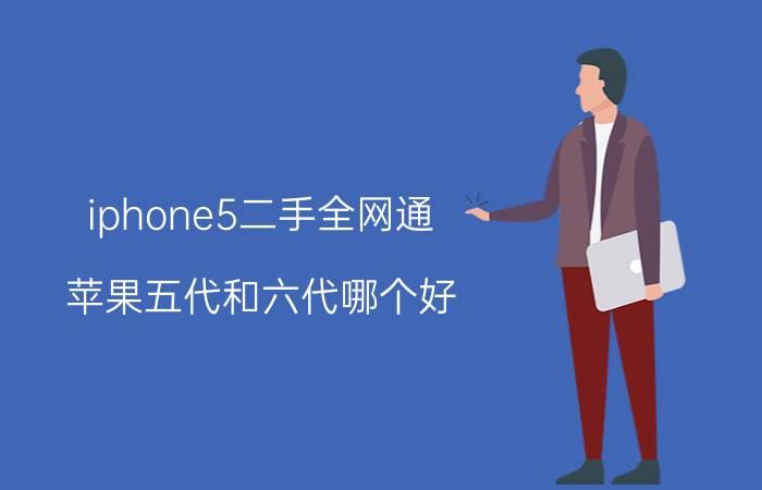 iphone5二手全网通 苹果五代和六代哪个好？